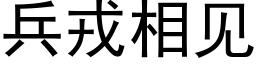 兵戎相見 (黑體矢量字庫)