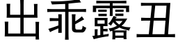 出乖露醜 (黑體矢量字庫)