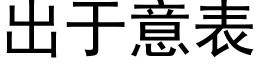 出于意表 (黑體矢量字庫)