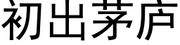 初出茅廬 (黑體矢量字庫)