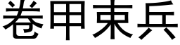 卷甲束兵 (黑体矢量字库)