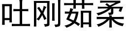 吐剛茹柔 (黑體矢量字庫)