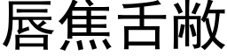 唇焦舌敝 (黑体矢量字库)