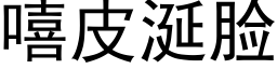 嘻皮涎脸 (黑体矢量字库)