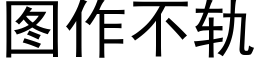 圖作不軌 (黑體矢量字庫)