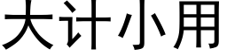 大計小用 (黑體矢量字庫)