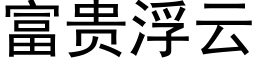 富貴浮雲 (黑體矢量字庫)