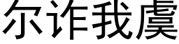 爾詐我虞 (黑體矢量字庫)