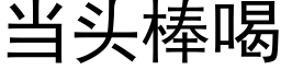 当头棒喝 (黑体矢量字库)