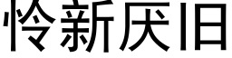 憐新厭舊 (黑體矢量字庫)