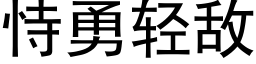 恃勇轻敌 (黑体矢量字库)