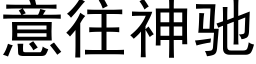 意往神馳 (黑體矢量字庫)