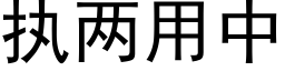 執兩用中 (黑體矢量字庫)