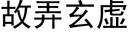 故弄玄虛 (黑體矢量字庫)