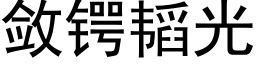 敛锷韬光 (黑体矢量字库)