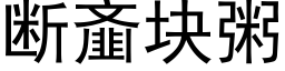 斷齑塊粥 (黑體矢量字庫)