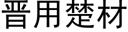 晉用楚材 (黑體矢量字庫)