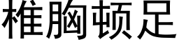 椎胸顿足 (黑体矢量字库)