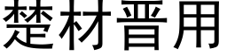 楚材晉用 (黑體矢量字庫)