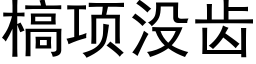 槁項沒齒 (黑體矢量字庫)