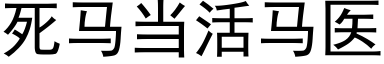 死馬當活馬醫 (黑體矢量字庫)