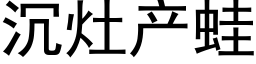 沉竈産蛙 (黑體矢量字庫)