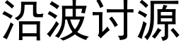 沿波讨源 (黑體矢量字庫)