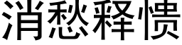 消愁釋愦 (黑體矢量字庫)