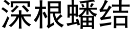 深根蟠結 (黑體矢量字庫)