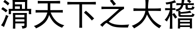 滑天下之大稽 (黑體矢量字庫)