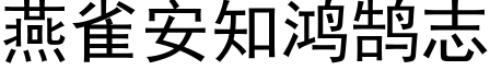 燕雀安知鴻鹄志 (黑體矢量字庫)