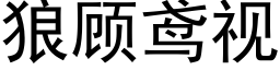 狼顧鸢視 (黑體矢量字庫)