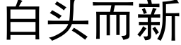 白頭而新 (黑體矢量字庫)