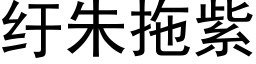 纡朱拖紫 (黑體矢量字庫)