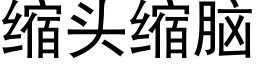 縮頭縮腦 (黑體矢量字庫)