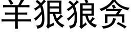 羊狠狼貪 (黑體矢量字庫)