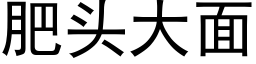 肥頭大面 (黑體矢量字庫)