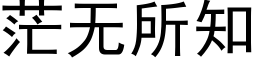 茫无所知 (黑体矢量字库)