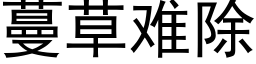 蔓草難除 (黑體矢量字庫)