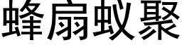 蜂扇蟻聚 (黑體矢量字庫)