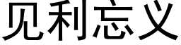 見利忘義 (黑體矢量字庫)