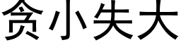 貪小失大 (黑體矢量字庫)