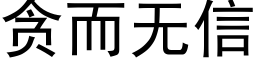 貪而無信 (黑體矢量字庫)