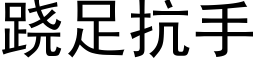 跷足抗手 (黑体矢量字库)