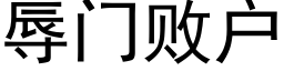 辱門敗戶 (黑體矢量字庫)