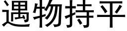 遇物持平 (黑體矢量字庫)