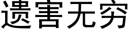 遺害無窮 (黑體矢量字庫)