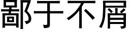 鄙于不屑 (黑體矢量字庫)