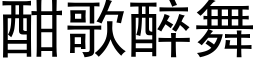 酣歌醉舞 (黑體矢量字庫)