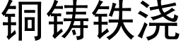 銅鑄鐵澆 (黑體矢量字庫)